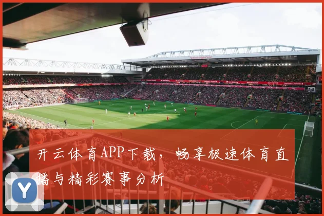 开云体育APP下载，畅享极速体育直播与精彩赛事分析
