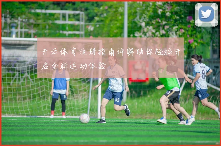 开云体育注册指南详解助你轻松开启全新运动体验