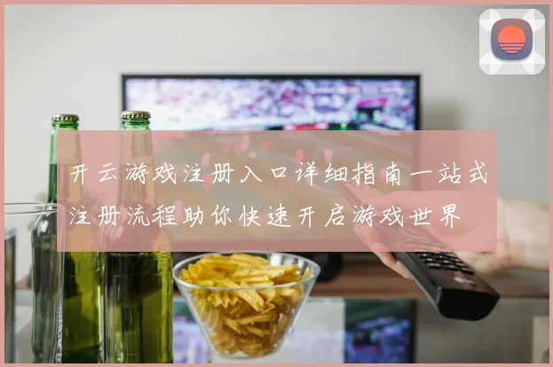 开云游戏注册入口详细指南一站式注册流程助你快速开启游戏世界