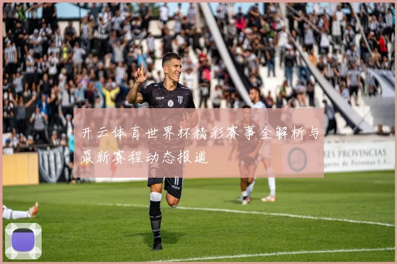 开云体育世界杯精彩赛事全解析与最新赛程动态报道