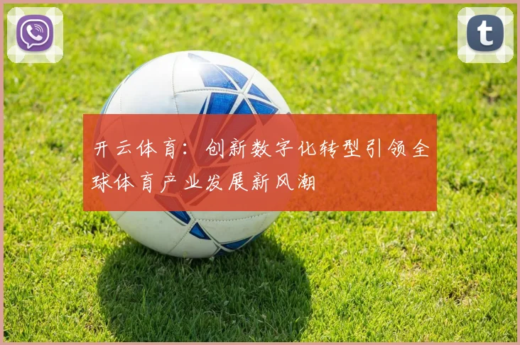 开云体育：创新数字化转型引领全球体育产业发展新风潮